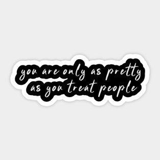 You Are Only As Pretty As You Treat People Sticker